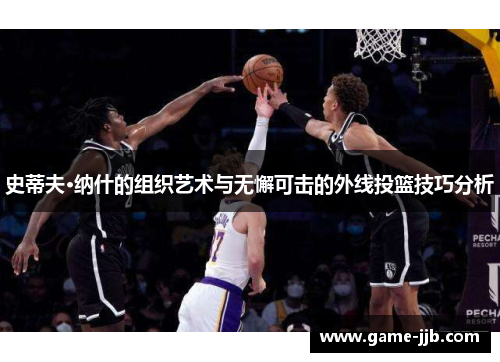 史蒂夫·纳什的组织艺术与无懈可击的外线投篮技巧分析