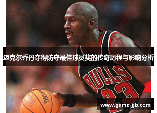 迈克尔乔丹夺得防守最佳球员奖的传奇历程与影响分析