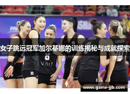 女子跳远冠军加尔基娜的训练揭秘与成就探索
