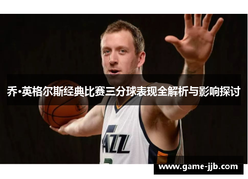 乔·英格尔斯经典比赛三分球表现全解析与影响探讨