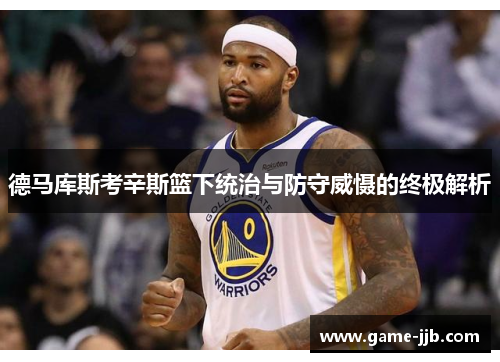 德马库斯考辛斯篮下统治与防守威慑的终极解析