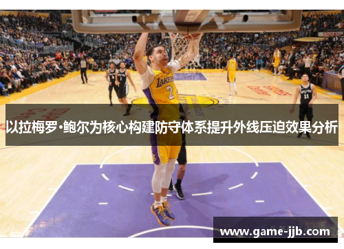 以拉梅罗·鲍尔为核心构建防守体系提升外线压迫效果分析