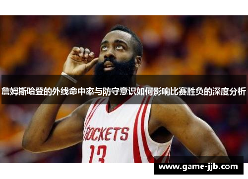 詹姆斯哈登的外线命中率与防守意识如何影响比赛胜负的深度分析
