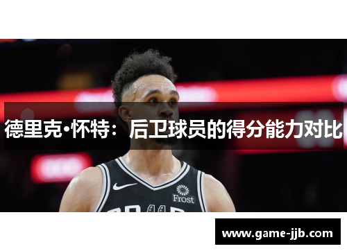 德里克·怀特：后卫球员的得分能力对比