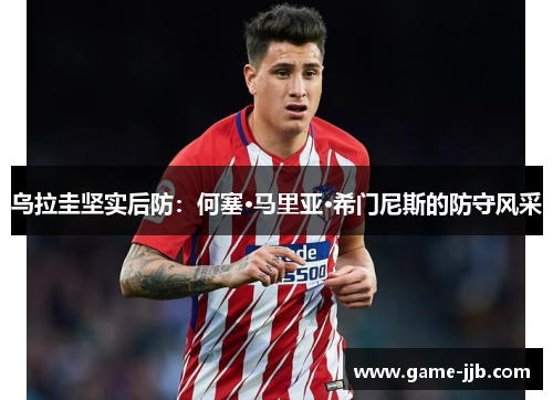 乌拉圭坚实后防：何塞·马里亚·希门尼斯的防守风采