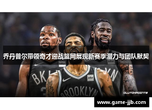 乔丹普尔带领奇才迎战篮网展现新赛季潜力与团队默契