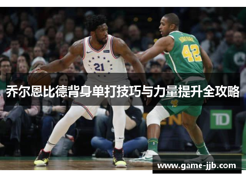 乔尔恩比德背身单打技巧与力量提升全攻略