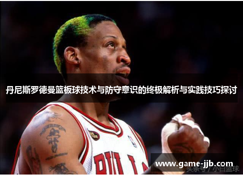 丹尼斯罗德曼篮板球技术与防守意识的终极解析与实践技巧探讨
