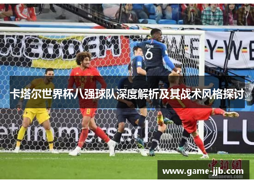 卡塔尔世界杯八强球队深度解析及其战术风格探讨