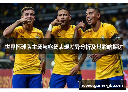 世界杯球队主场与客场表现差异分析及其影响探讨