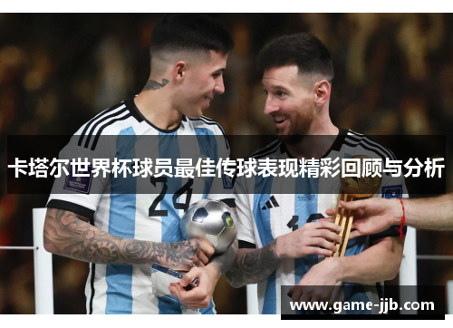 卡塔尔世界杯球员最佳传球表现精彩回顾与分析