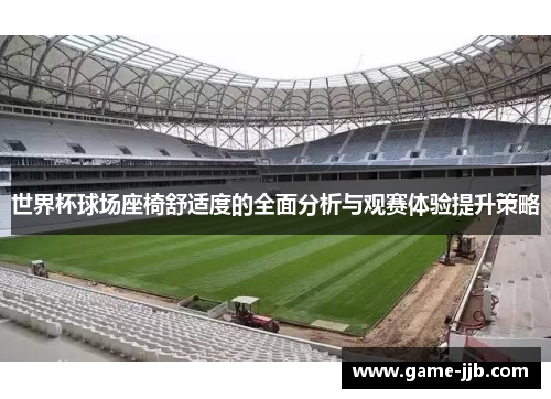 世界杯球场座椅舒适度的全面分析与观赛体验提升策略