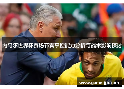 内马尔世界杯赛场节奏掌控能力分析与战术影响探讨