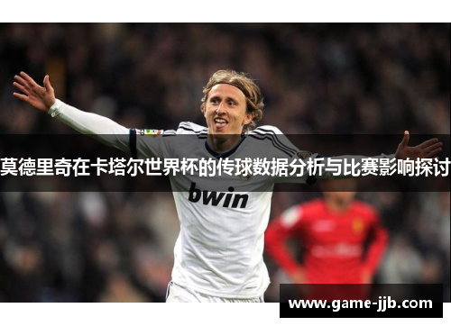 莫德里奇在卡塔尔世界杯的传球数据分析与比赛影响探讨