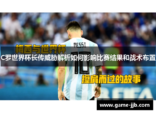 C罗世界杯长传威胁解析如何影响比赛结果和战术布置