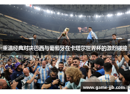 重温经典对决巴西与葡萄牙在卡塔尔世界杯的激烈碰撞