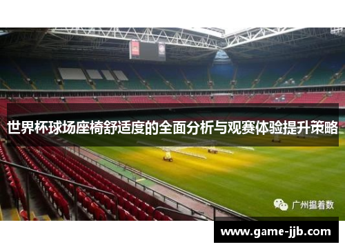 世界杯球场座椅舒适度的全面分析与观赛体验提升策略