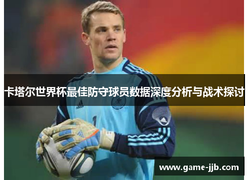 卡塔尔世界杯最佳防守球员数据深度分析与战术探讨