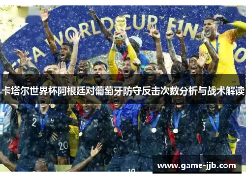 卡塔尔世界杯阿根廷对葡萄牙防守反击次数分析与战术解读