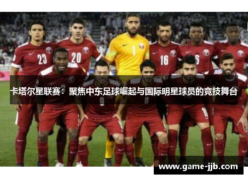 卡塔尔星联赛：聚焦中东足球崛起与国际明星球员的竞技舞台