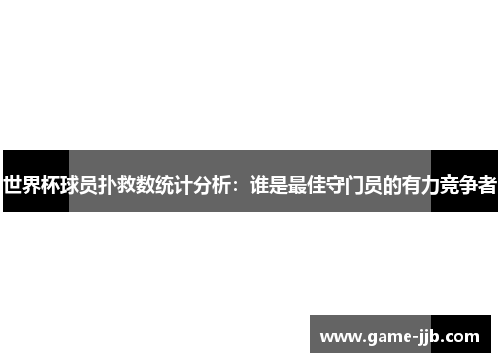 世界杯球员扑救数统计分析：谁是最佳守门员的有力竞争者