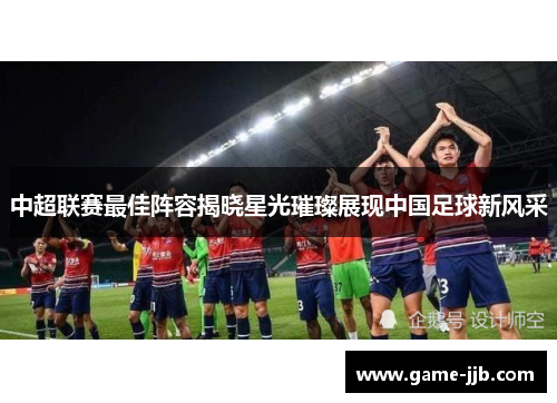 中超联赛最佳阵容揭晓星光璀璨展现中国足球新风采