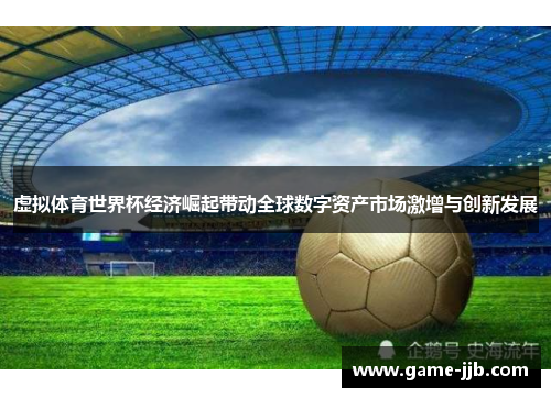 虚拟体育世界杯经济崛起带动全球数字资产市场激增与创新发展