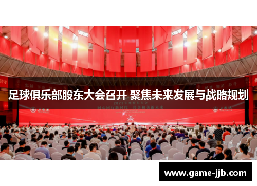 足球俱乐部股东大会召开 聚焦未来发展与战略规划