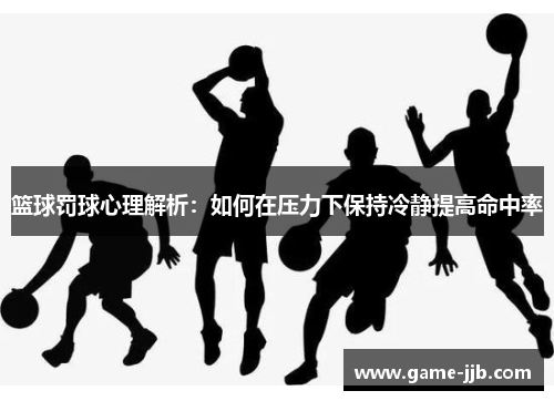 篮球罚球心理解析：如何在压力下保持冷静提高命中率
