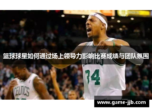 篮球球星如何通过场上领导力影响比赛成绩与团队氛围