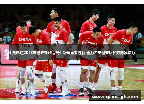 中国队在2023年世界杯预选赛中斩获重要胜利 全力冲击世界杯梦想再添动力