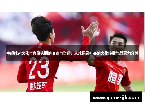 中超球迷文化与身份认同的演变与塑造：从球场到社会的文化传播与凝聚力分析