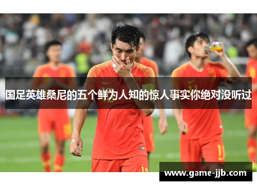 国足英雄桑尼的五个鲜为人知的惊人事实你绝对没听过