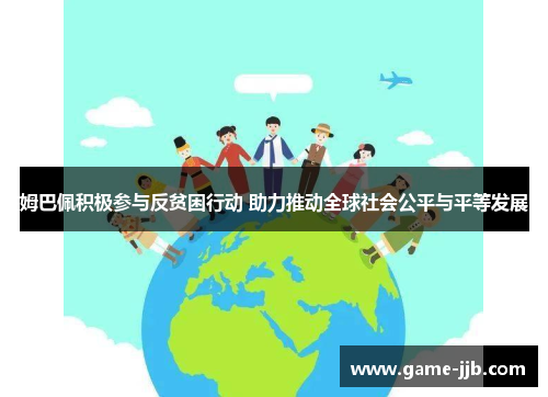 姆巴佩积极参与反贫困行动 助力推动全球社会公平与平等发展