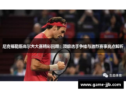 尼克福勒斯高尔夫大赛精彩回顾：顶级选手争锋与激烈赛事亮点解析