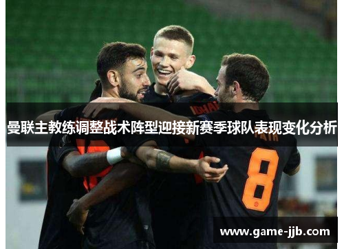 曼联主教练调整战术阵型迎接新赛季球队表现变化分析