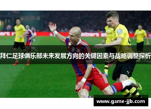 拜仁足球俱乐部未来发展方向的关键因素与战略调整探析