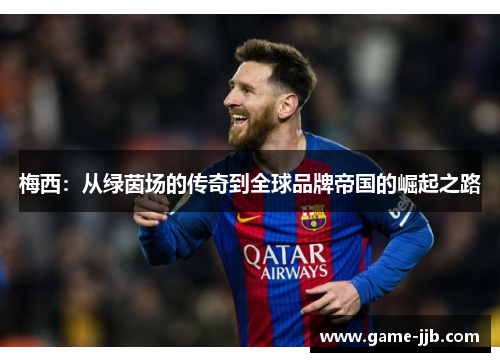 梅西：从绿茵场的传奇到全球品牌帝国的崛起之路