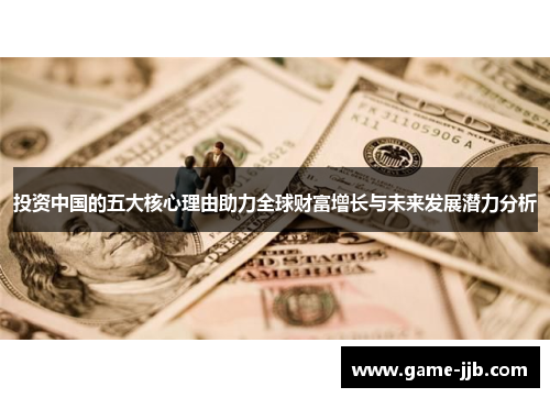 投资中国的五大核心理由助力全球财富增长与未来发展潜力分析