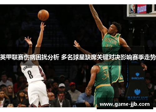 英甲联赛伤病困扰分析 多名球星缺席关键对决影响赛季走势