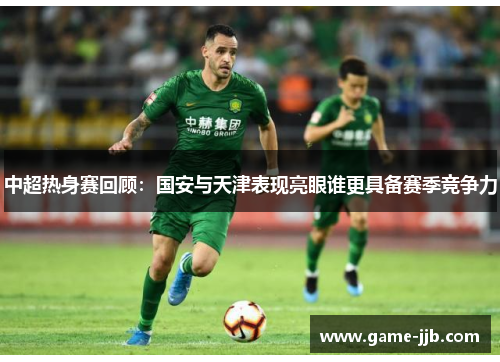 中超热身赛回顾：国安与天津表现亮眼谁更具备赛季竞争力