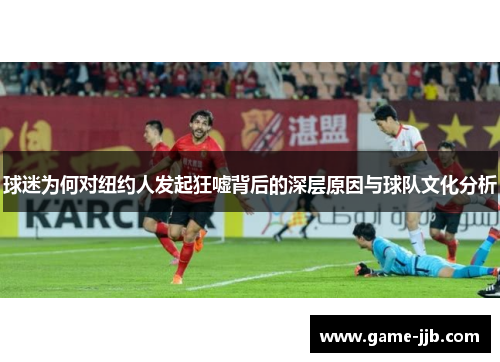 球迷为何对纽约人发起狂嘘背后的深层原因与球队文化分析