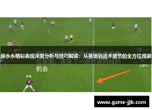 侯永永精彩表现深度分析与技巧解读：从赛场到战术细节的全方位观察