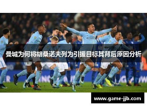 曼城为何将胡桑诺夫列为引援目标其背后原因分析