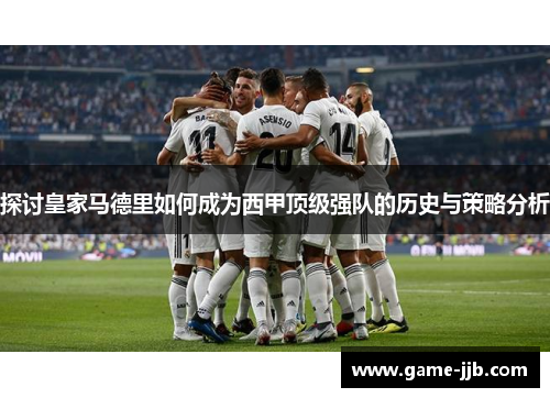 探讨皇家马德里如何成为西甲顶级强队的历史与策略分析