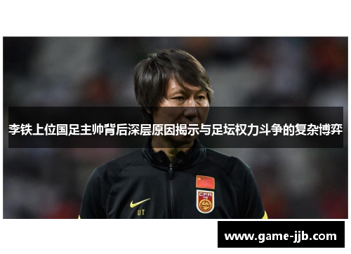 李铁上位国足主帅背后深层原因揭示与足坛权力斗争的复杂博弈