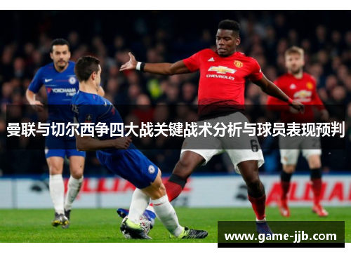 曼联与切尔西争四大战关键战术分析与球员表现预判