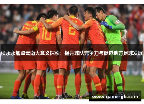 侯永永加盟云南大意义探索：提升球队竞争力与促进地方足球发展