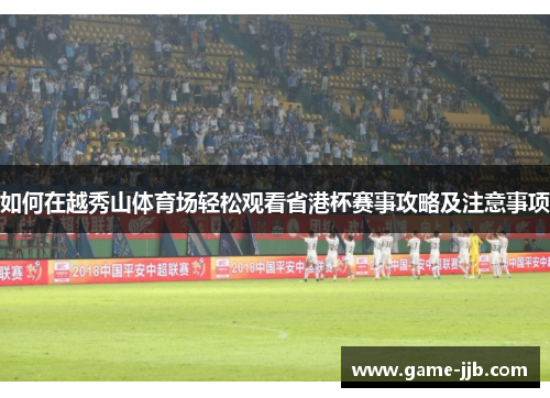 如何在越秀山体育场轻松观看省港杯赛事攻略及注意事项