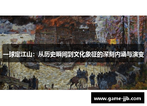 一球定江山：从历史瞬间到文化象征的深刻内涵与演变